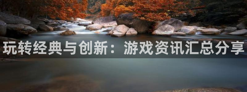 奇亿娱乐4招商：玩转经典与创新：游戏资讯汇总分享