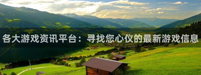 奇亿娱乐登录网址：各大游戏资讯平台：寻找您心仪的最新游戏信息