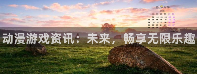 奇亿娱乐注册开户：动漫游戏资讯：未来，畅享无限乐趣