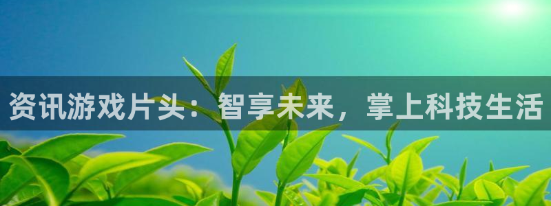 奇亿娱乐线路测试：资讯游戏片头：智享未来，掌上科技生活
