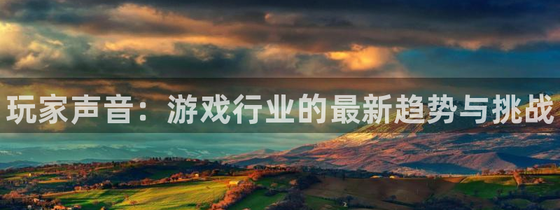 奇亿娱乐平台官网客服电话：玩家声音：游戏行业的最新趋势与挑战