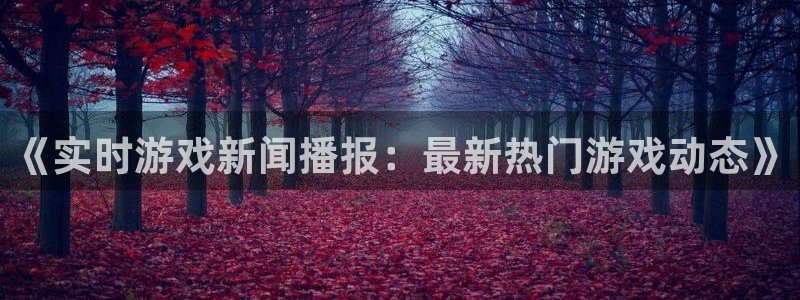 奇亿娱乐平台官网入口：《实时游戏新闻播报：最新热门游戏动态》