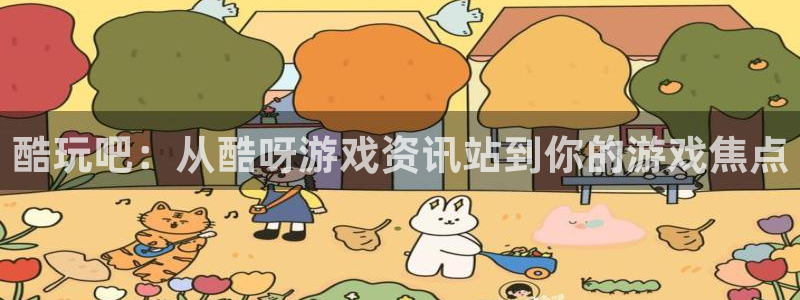 奇亿娱乐官方平台：酷玩吧：从酷呀游戏资讯站到你的游戏焦点