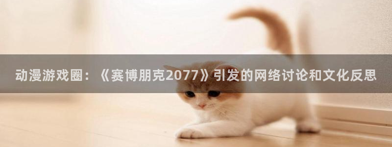 奇亿娱乐测速：动漫游戏圈：《赛博朋克2077》引发的网络讨论